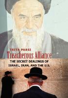 Treacherous Alliance: The Secret Dealings of Israel, Iran, and the United States