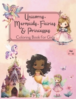 Unicorns, Mermaids, Fairies & Princesses Coloring Book for Girls for ages 3-12 B0BZFLRB8V Book Cover