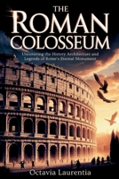 The Roman Colosseum: Uncovering the History Architecture and Legends of Rome’s Eternal Monument B0FNWVCXVK Book Cover