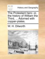 The Protestant hero: or, the history of William the Third, ... Adorned with copper-plates. 1140685236 Book Cover