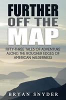 Further Off The Map: Fifty-Three Tales of Adventure Along the Rougher Edges of American Wilderness 1514763389 Book Cover