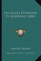 Les Ligues �tolienne Et Ach�enne: Leur Histoire Et Leurs Institutions, Nature Et Dur�e de Leur Antagonisme (Classic Reprint) 1146276184 Book Cover