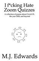 I F*cking Hate Zoom Quizzes: A collection of poems about Covid-19, the year 2020, and beyond B08XZ45769 Book Cover