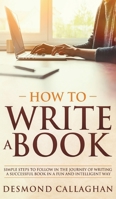 How To Write A Book: Simple Steps To Follow In The Journey Of Writing A Successful Book In A Fun And Intelligent Way 1513673467 Book Cover