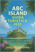 ABC ISLAND GUIDA TURISTICA 2025: Scopri le gemme nascoste, abbraccia la cultura locale e pianifica la tua vacanza perfetta sull'isola (Italian Edition) B0FH62CHX1 Book Cover