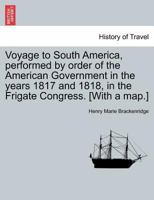 Voyage to South America, Performed by Order of the American Government in the Years 1815 and 1610 in the Frigate Congress 1144701600 Book Cover