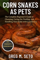 CORN SNAKES AS PETS: The Complete Beginner’s Guide to Choosing, Caring for, Feeding, and Handling Your Snake with Confidence. B0FRSDP773 Book Cover