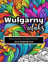 Kolorowanka z Przeklenstwami dla Doroslych: Wulgarny Relaks: Smiej sie K*rwa i Koloruj | Czarny Humor | Antystresowa Niegrzeczna Kolorowanka (Polish Edition) B0DTF8V4VQ Book Cover