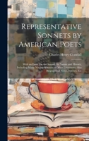 Representative Sonnets by American Poets: With an Essay On the Sonnet, Its Nature and History, Including Many Notable Sonnets of Other Literatures, Also Biographical Notes, Indexes, Etc 1020380217 Book Cover