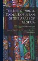The Life of Abdel Kader, Ex-sultan of the Arabs of Algeria: Written from His Own Dictation, and Compiled from Other Authentic Sources 9353705150 Book Cover