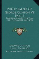 Public Papers Of George Clinton V4 Part 2: First Governor Of New York, 1777-1795 And 1801-1804 0548809313 Book Cover