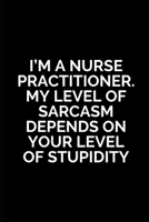 I’m A Nurse Practitioner.My Level of Sarcasm Depends On Your Level of Stupidity: Nurse Practitioner Gifts ,Nurse Practitioner Journal Blank Lined ... Gifts,Radiology, Neonatal, Retirement Party 169310119X Book Cover