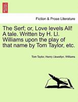 The Serf; or, Love levels All! A tale. Written by H. Ll. Williams upon the play of that name by Tom Taylor, etc. 1241099308 Book Cover