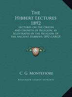 The Hibbert Lectures 1892: Lectures on the Origin and Growth of Religion, as Illustrated by the Religion of the Ancient Hebrews 1892 116273955X Book Cover