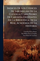 Indices De Los Códices De San Millán De La Cogolla Y San Pedro De Cardeña Existentes En La Biblioteca De La Real Academia De La Historia 1149003855 Book Cover