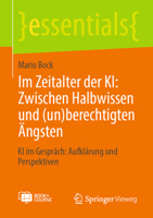 Im Zeitalter der KI: Zwischen Halbwissen und (un)berechtigten Ängsten: KI im Gespräch: Aufklärung und Perspektiven (essentials) (German Edition) 3658476508 Book Cover