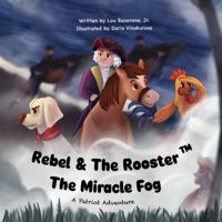 Rebel & The Rooster - The Miracle Fog: George Washington's Great Escape (Rebel & The Rooster Patriot Series) 1969377534 Book Cover