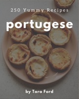 250 Yummy Portugese Recipes: The Yummy Portugese Cookbook for All Things Sweet and Wonderful! B08H53RPS9 Book Cover