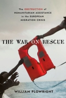 The War on Rescue: The Obstruction of Humanitarian Assistance in the European Migration Crisis 1501778358 Book Cover