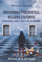 Decisiones presentes, riesgos futuros: 5 lecciones sobre teoría de la decisión (Spanish Edition) B0CM3DSZ9F Book Cover