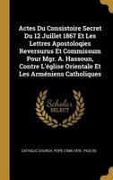 Actes Du Consistoire Secret Du 12 Juillet 1867 Et Les Lettres Apostoloqies Reversurus Et Commissum Pour Mgr. A. Hassoun, Contre L'église Orientale Et Les Arméniens Catholiques 0274264730 Book Cover
