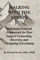 Walking With The Sherpa: A Human-Centered Framework for Peer Support Counseling, Recovery, and Navigating Uncertainty (The Sherpa and the Trauma Recovery System) B0H5MF6R7F Book Cover