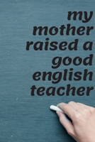 My Mother Raised A Good English Teacher: Great End of Year Gift for Male English Teachers Best Teacher Appreciation Gifts 1692206443 Book Cover