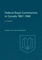 Federal Royal Commissions in Canada 1867-1966: A Checklist 1487591616 Book Cover