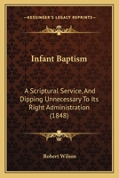 Infant Baptism: A Scriptural Service, And Dipping Unnecessary To Its Right Administration 1346268029 Book Cover