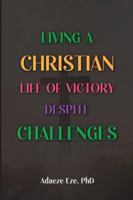 Living a Christian Life of Victory Despite Challenges 1965418112 Book Cover