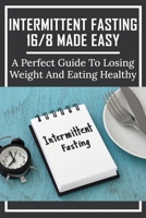 Intermittent Fasting 16/8 Made Easy: A Perfect Guide To Losing Weight And Eating Healthy: Intermittent Fasting 16/8 For Over 50 null Book Cover