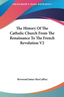 The History Of The Catholic Church From The Renaissance To The French Revolution V2 116266620X Book Cover