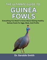 THE ULTIMATE GUIDE TO GUINEA FOWLS: Everything You Need To Know About Raising Healthy Guinea Fowls For Eggs, Meat, And Profits B0F74S3178 Book Cover