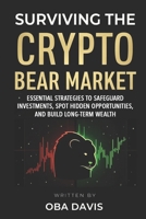Surviving The Crypto Bear Market: Essential Strategies To Safeguard Investments, Spot Hidden Opportunities, And Build Long-Term Wealth B0DXD4KG2T Book Cover
