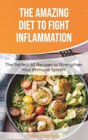 The Amazing Diet to Fight Inflammation: The Perfect 50 Recipes to Strengthen Your Immune System 1801564191 Book Cover
