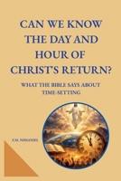 Can We Know the Day and Hour of Christ's Return?: What the Bible Says About Time-Setting B0GSHFZMVZ Book Cover