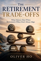 The Retirement Trade-Offs: What Matters Most When Retirement's Pillars Don't Always Align B0H2R7LSD1 Book Cover