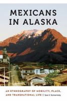 Mexicans in Alaska: An Ethnography of Mobility, Place, and Transnational Life 1496205634 Book Cover