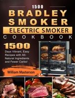 1500 Bradley Smoker Electric Smoker Cookbook: 1500 Days Vibrant, Easy Recipes with All-Natural Ingredients and Fewer Carbs! 1803670266 Book Cover