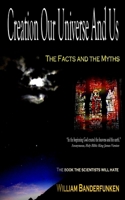 Creation Our Universe And Us: The Facts And The Myths 1494818302 Book Cover