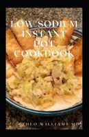 LOW SODIUM INSTANT POT COOKBOOK: Essential Guide To Heart Healthy Recipes And How To Reduce Sodium, Fat In Your Meal B08WSHBMBD Book Cover