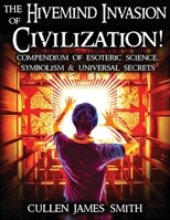 The Hivemind Invasion of Civilization: A Compendium of Esoteric Science, Symbolism & Universal Secrets 1087989493 Book Cover