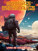 Aventures d'astronautes - Livre de coloriage - Collection artistique de dessins de l'espace: Améliorez votre créativité et détendez-vous en explorant l'espace (French Edition) B0CTWV35N4 Book Cover