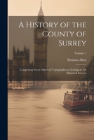 A History of the County of Surrey: Comprising Every Object of Topographical, Geological, Or Historical Interest; Volume 1 1021639117 Book Cover