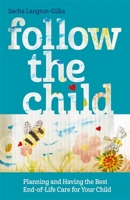 Follow the Child: Planning and Having the Best End-of-Life Care for Your Child 1785923463 Book Cover