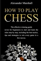 How To Play Chess: The Effective Winning Guide (Even For Beginners) To Start And Learn The Rules Step-By-Step, Including The Best Tactics, Tips And Strategies To Win Every Game In A Few Moves B08SD2DFTR Book Cover