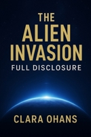THE ALIEN INVASION : FULL DISCLOSURE - THE HIDDEN TRUTH BEHIND THE AGE OF DISCLOSURE: The Book They Don't Want You To Read Before The Documentary Premieres B0FXLQ9WXB Book Cover