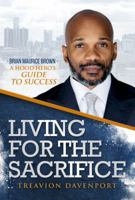 Living For The Sacrifice Brian Maurice Brown A Hood Hero's Guide to Success 0999106600 Book Cover