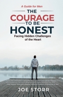 The Courage to Be Honest: Facing Hidden Challenges of the Heart, A Guide for Men B0CWLRJ9LT Book Cover