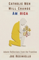 Catholic Men Will Change America: Advent Reflections from the Frontline 195078293X Book Cover